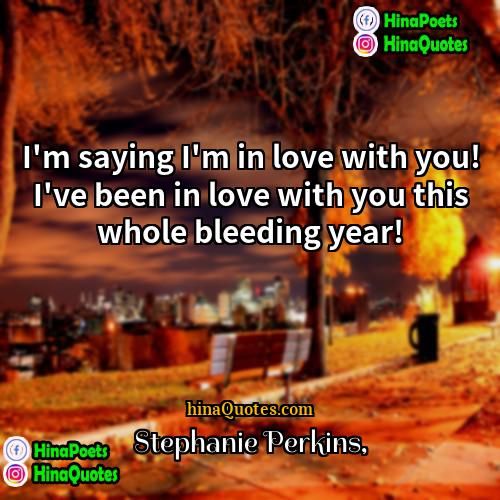 Stephanie Perkins Quotes | I'm saying I'm in love with you!